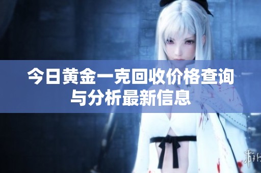 今日黄金一克回收价格查询与分析最新信息