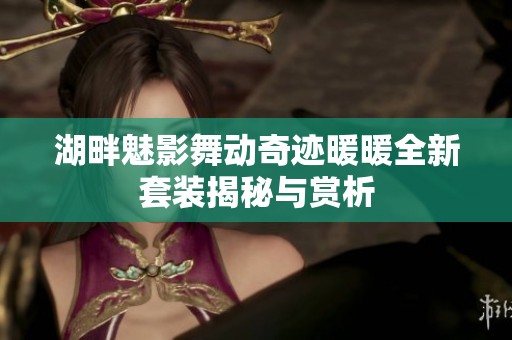 湖畔魅影舞动奇迹暖暖全新套装揭秘与赏析