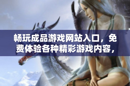 畅玩成品游戏网站入口，免费体验各种精彩游戏内容，尽在掌握之中