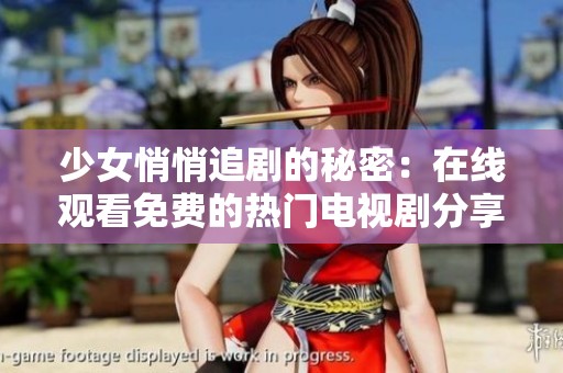 少女悄悄追剧的秘密：在线观看免费的热门电视剧分享