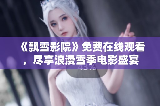 《飘雪影院》免费在线观看，尽享浪漫雪季电影盛宴