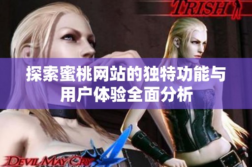 探索蜜桃网站的独特功能与用户体验全面分析