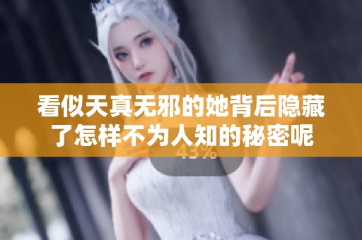 看似天真无邪的她背后隐藏了怎样不为人知的秘密呢