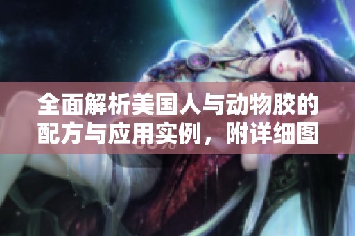 全面解析美国人与动物胶的配方与应用实例，附详细图片展示
