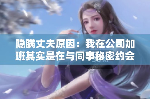 隐瞒丈夫原因：我在公司加班其实是在与同事秘密约会