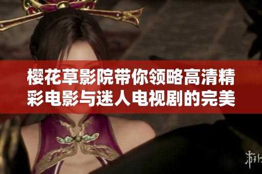 樱花草影院带你领略高清精彩电影与迷人电视剧的完美结合