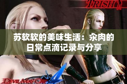 苏软软的美味生活：汆肉的日常点滴记录与分享
