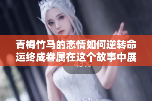 青梅竹马的恋情如何逆转命运终成眷属在这个故事中展开