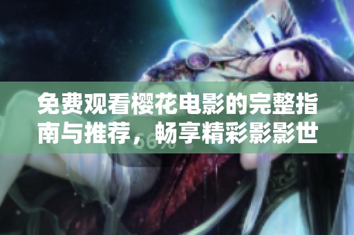 免费观看樱花电影的完整指南与推荐，畅享精彩影影世界