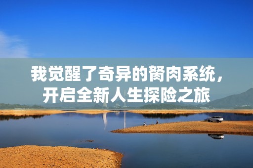 我觉醒了奇异的胬肉系统，开启全新人生探险之旅