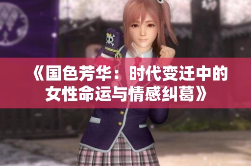 《国色芳华：时代变迁中的女性命运与情感纠葛》