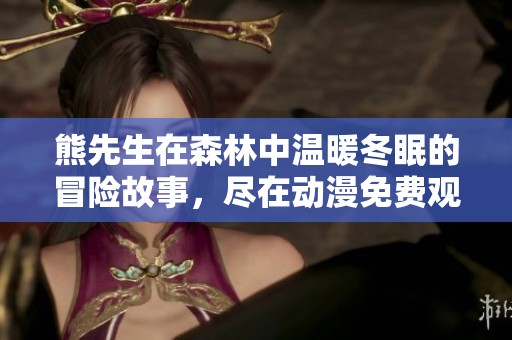 熊先生在森林中温暖冬眠的冒险故事，尽在动漫免费观看中展现
