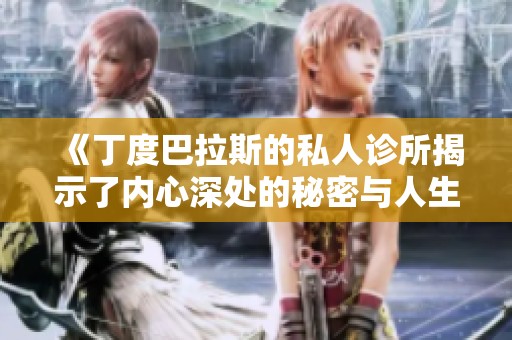 《丁度巴拉斯的私人诊所揭示了内心深处的秘密与人生的选择》