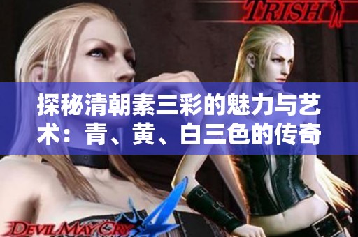 探秘清朝素三彩的魅力与艺术：青、黄、白三色的传奇故事