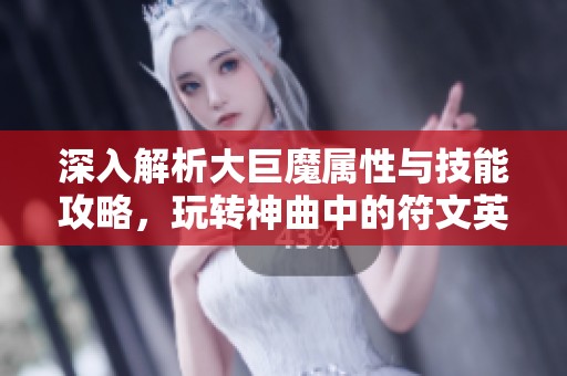 深入解析大巨魔属性与技能攻略，玩转神曲中的符文英雄