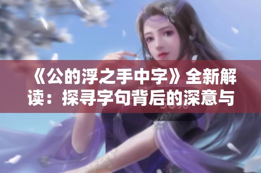 《公的浮之手中字》全新解读：探寻字句背后的深意与智慧