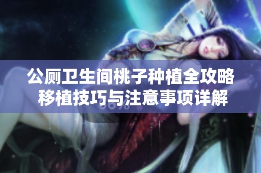 公厕卫生间桃子种植全攻略 移植技巧与注意事项详解