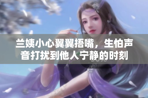 兰姨小心翼翼捂嘴，生怕声音打扰到他人宁静的时刻