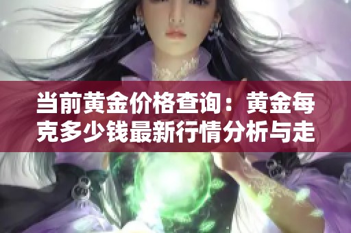 当前黄金价格查询：黄金每克多少钱最新行情分析与走势解读