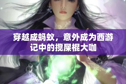 穿越成蚂蚁，意外成为西游记中的搅屎棍大咖