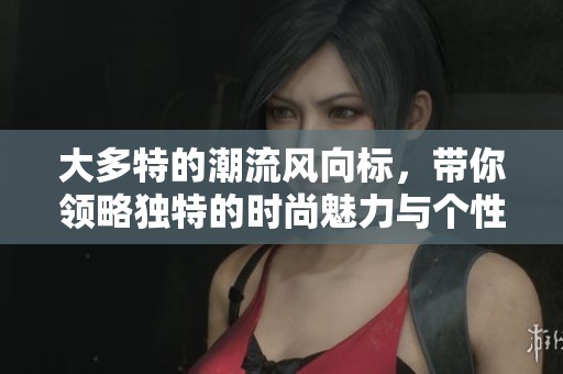 大多特的潮流风向标，带你领略独特的时尚魅力与个性之选