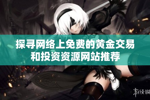 探寻网络上免费的黄金交易和投资资源网站推荐