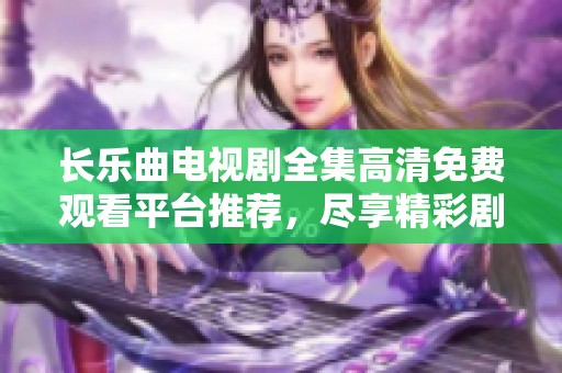 长乐曲电视剧全集高清免费观看平台推荐，尽享精彩剧情与美丽画面