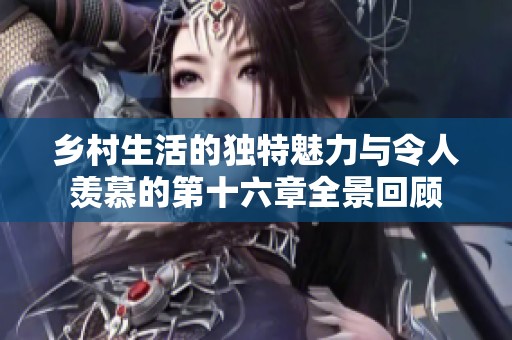 乡村生活的独特魅力与令人羡慕的第十六章全景回顾