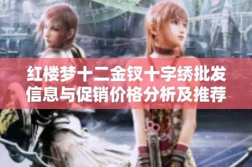红楼梦十二金钗十字绣批发信息与促销价格分析及推荐