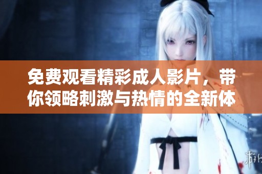 免费观看精彩成人影片，带你领略刺激与热情的全新体验