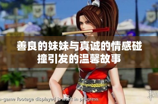 善良的妹妹与真诚的情感碰撞引发的温馨故事