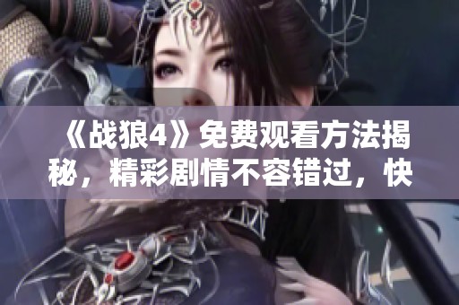《战狼4》免费观看方法揭秘，精彩剧情不容错过，快来了解吧！