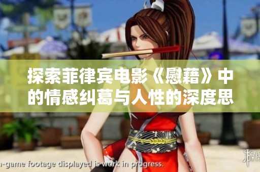探索菲律宾电影《慰藉》中的情感纠葛与人性的深度思考