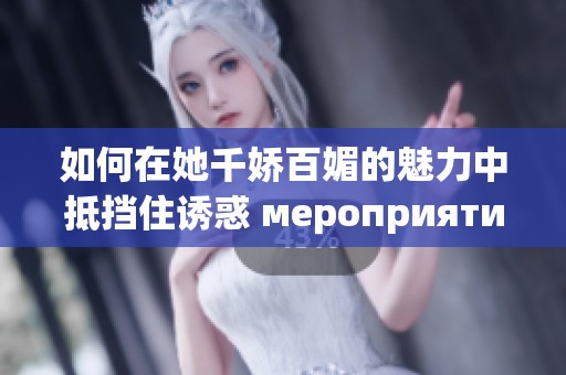 如何在她千娇百媚的魅力中抵挡住诱惑 мероприятие