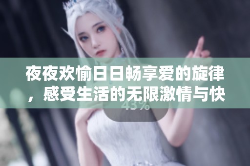 夜夜欢愉日日畅享爱的旋律，感受生活的无限激情与快乐