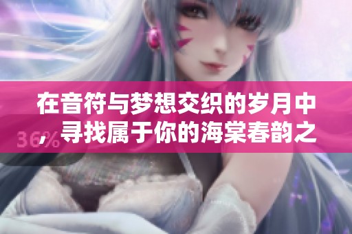 在音符与梦想交织的岁月中，寻找属于你的海棠春韵之旅