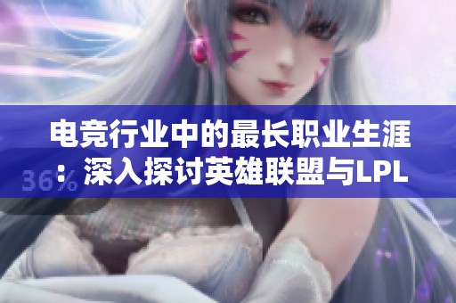 电竞行业中的最长职业生涯：深入探讨英雄联盟与LPL的传奇选手