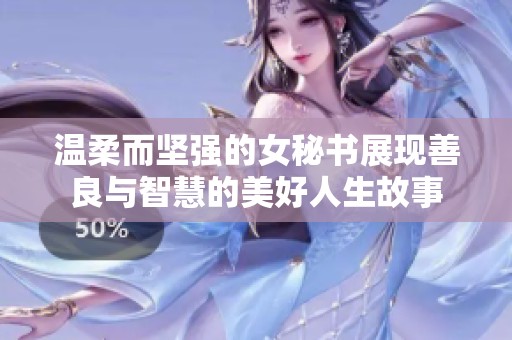 温柔而坚强的女秘书展现善良与智慧的美好人生故事
