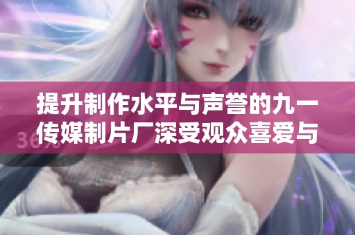 提升制作水平与声誉的九一传媒制片厂深受观众喜爱与期待