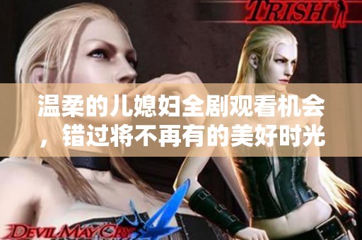 温柔的儿媳妇全剧观看机会，错过将不再有的美好时光