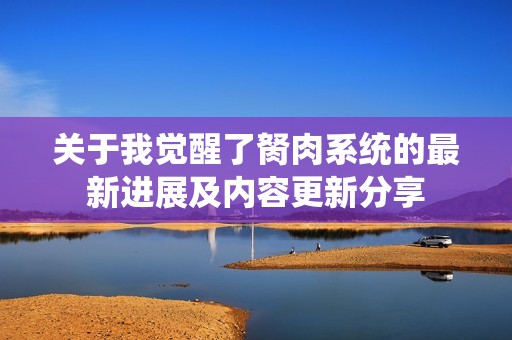 关于我觉醒了胬肉系统的最新进展及内容更新分享