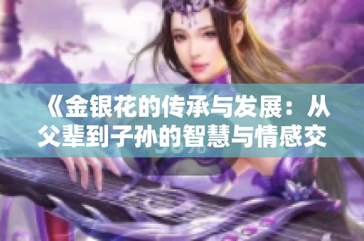 《金银花的传承与发展：从父辈到子孙的智慧与情感交织》