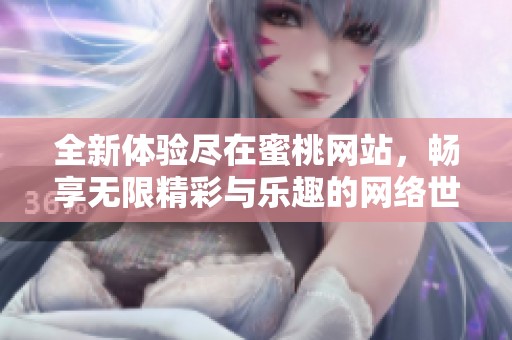 全新体验尽在蜜桃网站，畅享无限精彩与乐趣的网络世界
