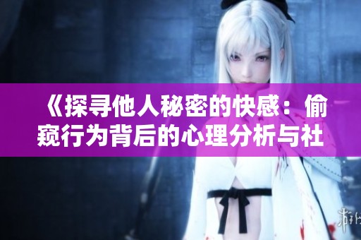 《探寻他人秘密的快感：偷窥行为背后的心理分析与社会影响》