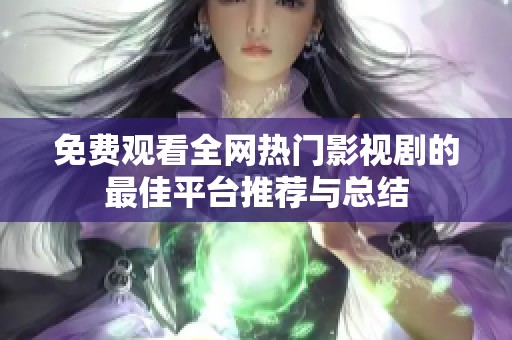 免费观看全网热门影视剧的最佳平台推荐与总结