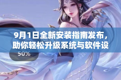 9月1日全新安装指南发布，助你轻松升级系统与软件设置