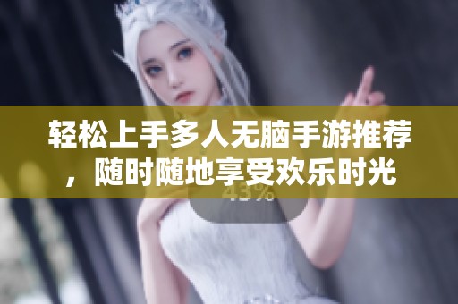 轻松上手多人无脑手游推荐，随时随地享受欢乐时光