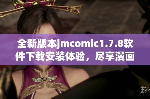 全新版本jmcomic1.7.8软件下载安装体验，尽享漫画阅读的乐趣与畅快！