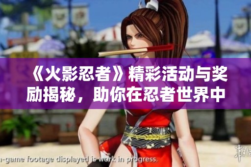 《火影忍者》精彩活动与奖励揭秘，助你在忍者世界中快速成长与进阶