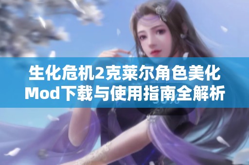 生化危机2克莱尔角色美化Mod下载与使用指南全解析